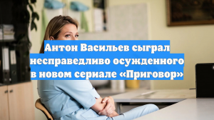 Антон Васильев сыграл несправедливо осужденного в новом сериале «Приговор»