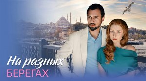 На разных берегах 1-4 серия сериал мелодрама премьера Домашний 2025 обзор