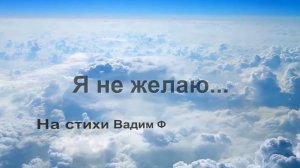 Я не желаю...