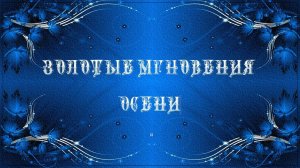ЗОЛОТЫЕ МГНОВЕНИЯ ОСЕНИ