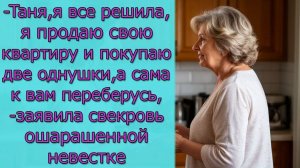 - Таня, я продаю свою квартиру и покупаю две однушки, а сама к вам переберусь,- заявила свекровь