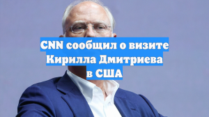 CNN сообщил о визите Кирилла Дмитриева в США