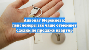 Адвокат Меренкова: пенсионеры всё чаще отменяют сделки по продаже квартир