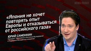 "Япония не хочет повторять опыт Европы и отказываться от российского газа" - Юрий Самонкин