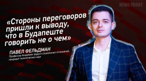 "Стороны переговоров пришли к выводу, что в Будапеште говорить не о чем" - Павел Фельдман