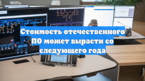 Стоимость отечественного ПО может вырасти со следующего года