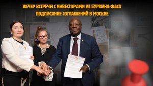 Вечер встречи с инвесторами из Буркина-Фасо | Подписание соглашений в Москве
