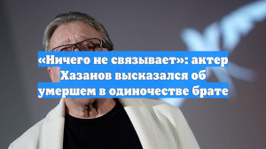 «Ничего не связывает»: актер Хазанов высказался об умершем в одиночестве брате