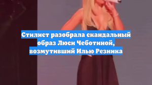 Стилист разобрала скандальный образ Люси Чеботиной, возмутивший Илью Резника