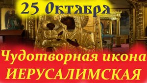 25 Октября-День ЧУДОТВОРНОЙ ИЕРУСАЛИМСКОЙ ИКОНЫ БОГОРОДИЦЫ. 25.10.2025 Церковный праздник