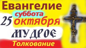 25 Октября ЕВАНГЕЛИЕ ДНЯ С МУДРЫМ ТОЛКОВАНИЕМ краткое 10 мин. 25.10.2025 год