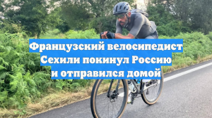 Французский велосипедист Сехили покинул Россию и отправился домой