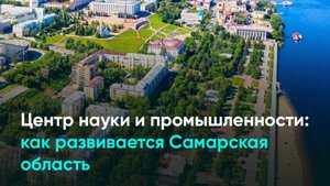 Центр науки и промышленности: как развивается Самарская область