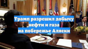 Трамп разрешил добычу нефти и газа на побережье Аляски