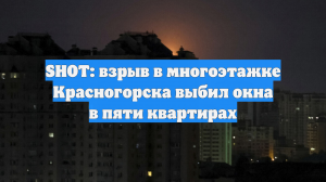 SHOT: взрыв в многоэтажке Красногорска выбил окна в пяти квартирах