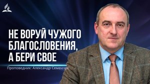 Не воруй чужого благословения, а бери свое - проповедь