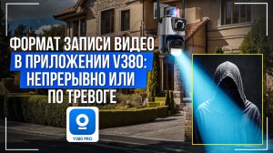Формат записи видео в приложении V380 Pro: непрерывно или по тревоге