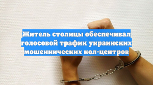Житель столицы обеспечивал голосовой трафик украинских мошеннических кол-центров
