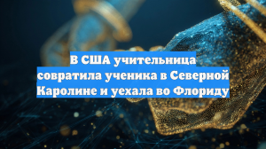 В США учительница совратила ученика в Северной Каролине и уехала во Флориду