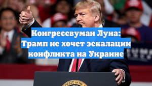 Конгрессвуман Луна: Трамп не хочет эскалации конфликта на Украине