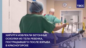 Хирурги извлекли бетонные осколки из тела ребенка, пострадавшего после взрыва в Красногорске