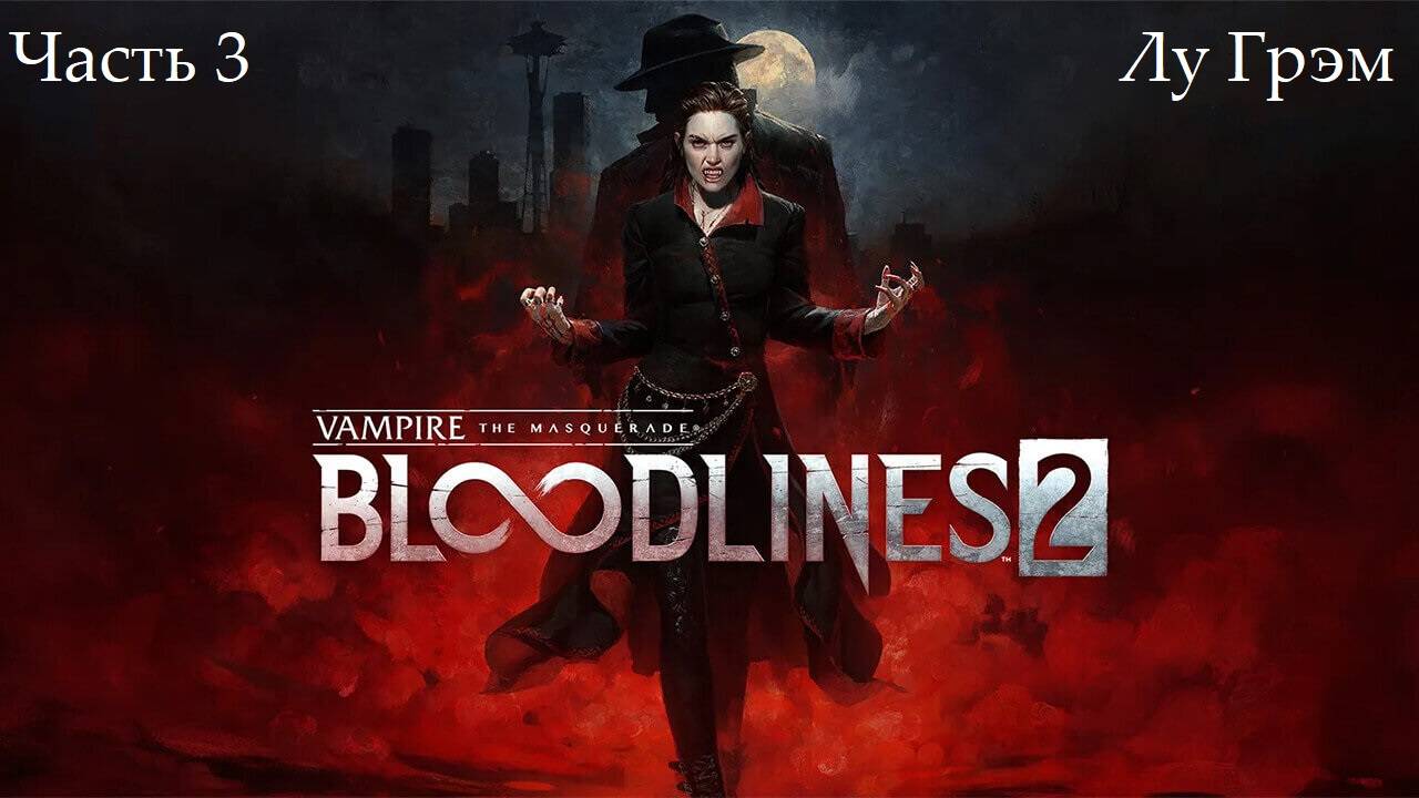 Прохождение Vampire: The Masquerade-Bloodlines 2 - Часть третья. Лу Грэм