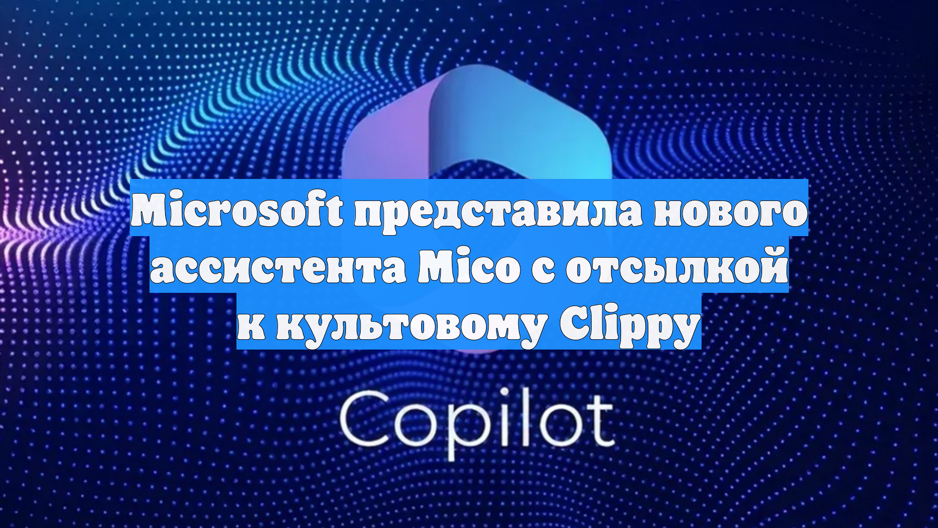 Microsoft представила нового ассистента Mico с отсылкой к культовому Clippy