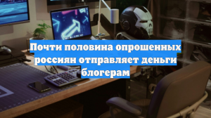 Почти половина опрошенных россиян отправляет деньги блогерам