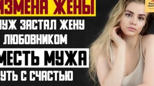 Рассказ мужчины | Измена жены. Застал жену с любовником. Месть мужа путь с счастью. Реальная история
