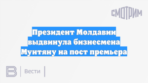 Президент Молдавии выдвинула бизнесмена Мунтяну на пост премьера