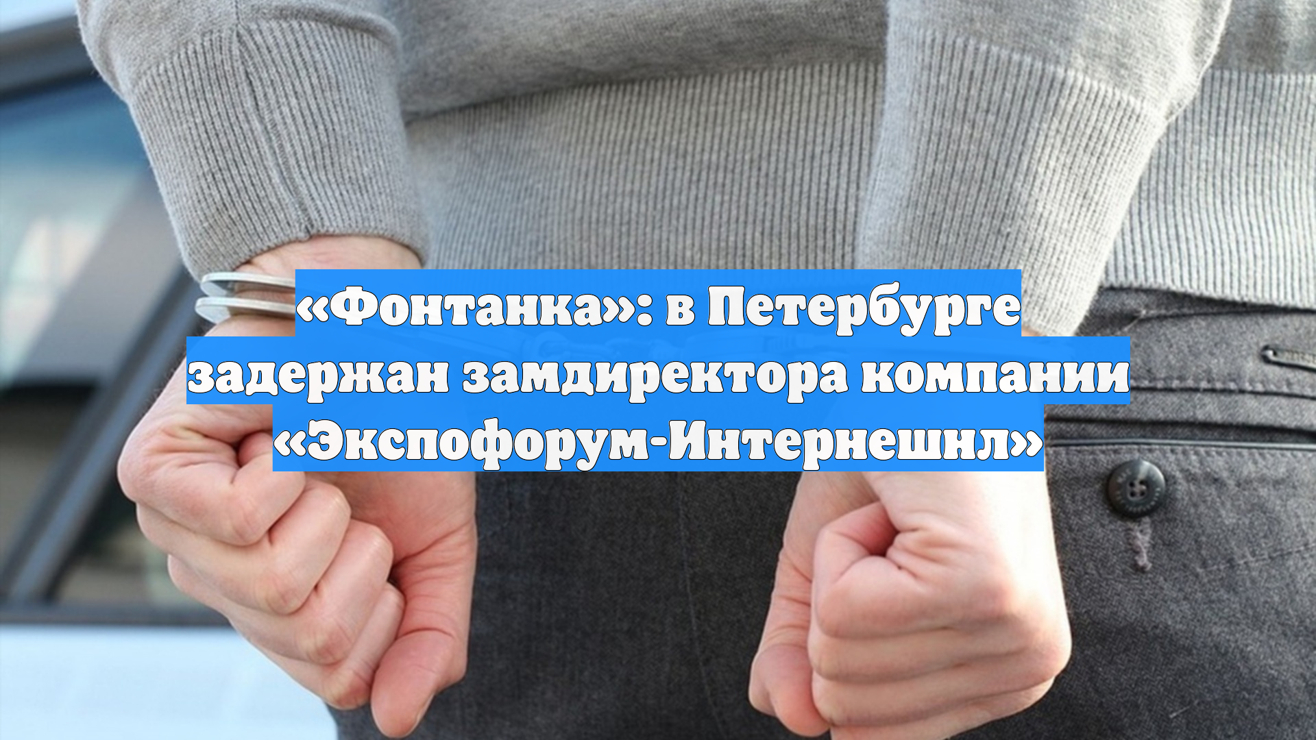 «Фонтанка»: в Петербурге задержан замдиректора компании «Экспофорум-Интернешнл»