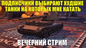 Подписчики выбирают худшие танки на которых мне катать - Вечерний стрим #tanksblitz