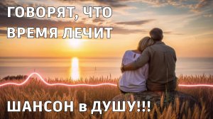 ПРЕМЬЕРА ПЕСНИ | Говорят,что время лечит | ШАНСОН в ДУШУ |