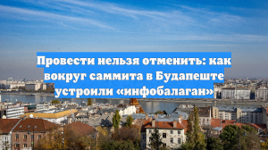 Провести нельзя отменить: как вокруг саммита в Будапеште устроили «инфобалаган»