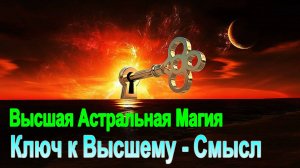 Высшая Астральная Магия. Ключ к Высшему - Смысл - ✅ - семинар онлайн