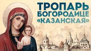 Тропарь Пресвятой Богородице «Казанская»