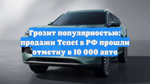 Грозит популярностью: продажи Tenet в РФ прошли отметку в 10 000 авто