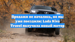 Продажи не начались, но мы уже поездили: Lada Niva Travel получила новый мотор