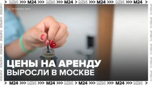 Цены на аренду жилья в Москве выросли на 23% - Москва 24