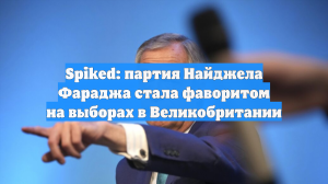 Spiked: партия Найджела Фараджа стала фаворитом на выборах в Великобритании