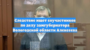 Следствие ищет соучастников по делу замгубернатора Вологодской области Алексеева