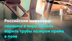 Российские инженеры первыми в мире начали варить трубы лазером прямо в поле