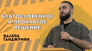 Благословенное и проклятое решение - Валера Ганджумян