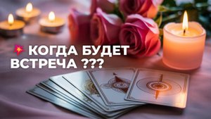 ⚡ КОГДА БУДЕТ ВСТРЕЧА И КАК ОНА ПРОЙДЁТ 🔥