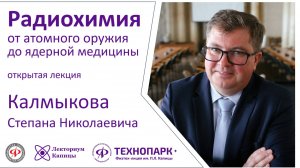 Лекция Степана Калмыкова "Радиохимия — от атомного оружия до ядерной медицины"