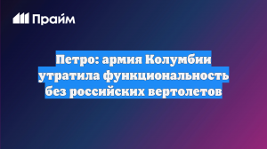 Петро: армия Колумбии утратила функциональность без российских вертолетов