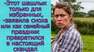 - Этот шашлык только для избранных,- заявила сноха или как семейный праздник превратился в скандал