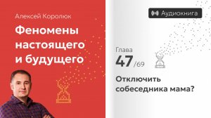 Глава 47: «Отключить собеседника мама?» | Феномены настоящего и будущего | Алексей Королюк