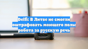 Delfi: В Литве не смогли оштрафовать моющего полы робота за русскую речь