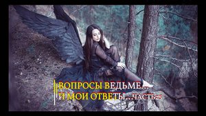 ВОПРОСЫ ВЕДЬМЕ…И МОИ ОТВЕТЫ…ЧАСТЬ 25...